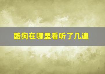 酷狗在哪里看听了几遍