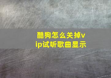 酷狗怎么关掉vip试听歌曲显示