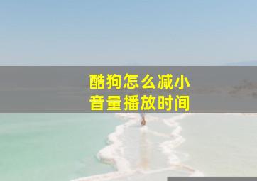 酷狗怎么减小音量播放时间