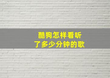 酷狗怎样看听了多少分钟的歌