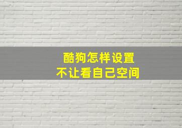 酷狗怎样设置不让看自己空间