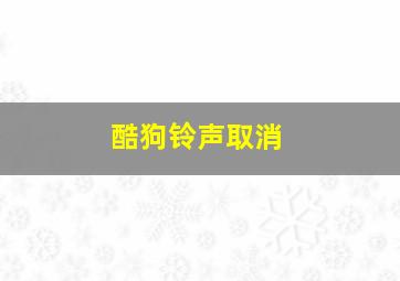 酷狗铃声取消