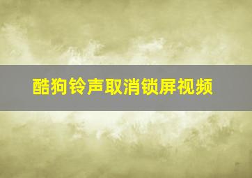 酷狗铃声取消锁屏视频