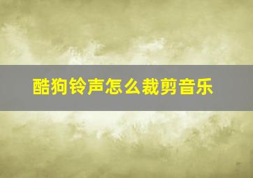 酷狗铃声怎么裁剪音乐