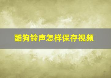 酷狗铃声怎样保存视频