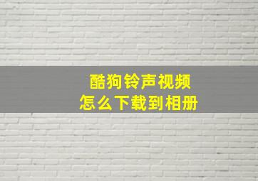 酷狗铃声视频怎么下载到相册