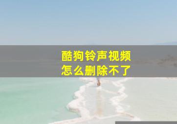 酷狗铃声视频怎么删除不了