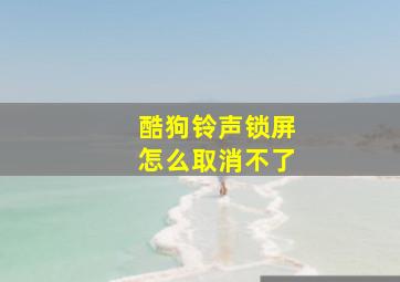 酷狗铃声锁屏怎么取消不了