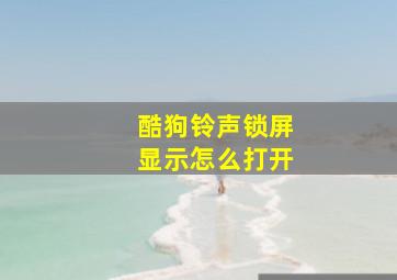 酷狗铃声锁屏显示怎么打开