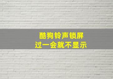 酷狗铃声锁屏过一会就不显示