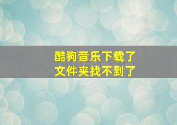 酷狗音乐下载了文件夹找不到了