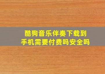 酷狗音乐伴奏下载到手机需要付费吗安全吗