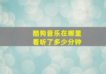 酷狗音乐在哪里看听了多少分钟