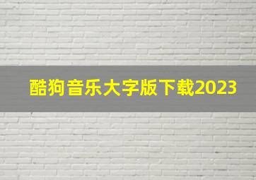 酷狗音乐大字版下载2023