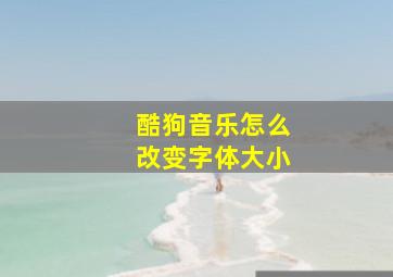 酷狗音乐怎么改变字体大小