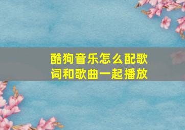 酷狗音乐怎么配歌词和歌曲一起播放