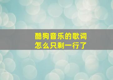 酷狗音乐的歌词怎么只剩一行了