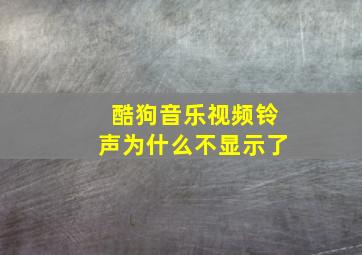 酷狗音乐视频铃声为什么不显示了