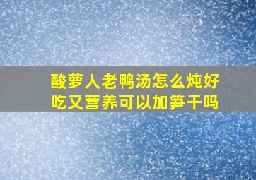 酸萝人老鸭汤怎么炖好吃又营养可以加笋干吗