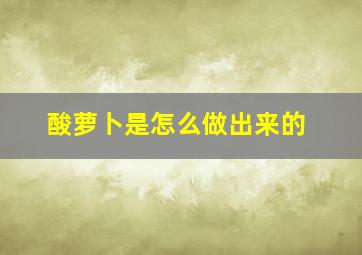 酸萝卜是怎么做出来的