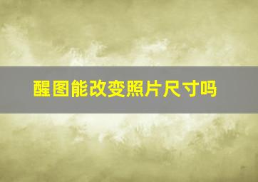 醒图能改变照片尺寸吗