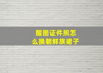 醒图证件照怎么换朝鲜族裙子