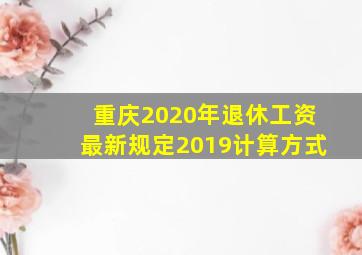 重庆2020年退休工资最新规定2019计算方式