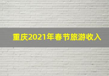 重庆2021年春节旅游收入