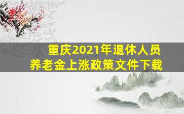 重庆2021年退休人员养老金上涨政策文件下载