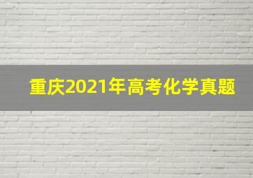 重庆2021年高考化学真题