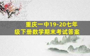 重庆一中19-20七年级下册数学期末考试答案