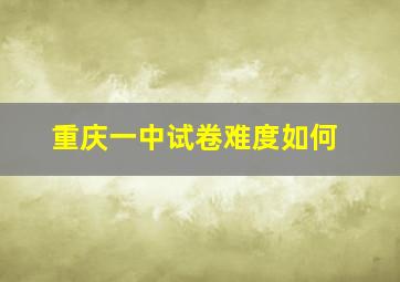 重庆一中试卷难度如何