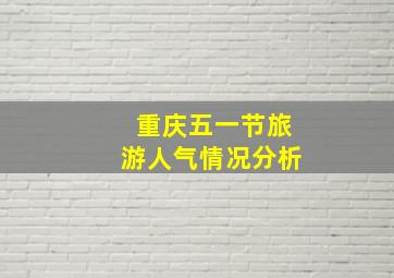 重庆五一节旅游人气情况分析