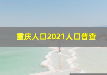 重庆人口2021人口普查