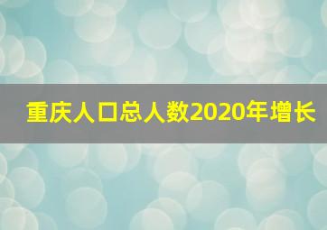 重庆人口总人数2020年增长