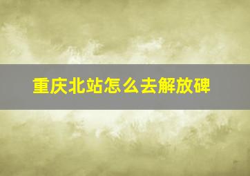 重庆北站怎么去解放碑