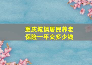 重庆城镇居民养老保险一年交多少钱