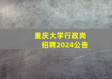 重庆大学行政岗招聘2024公告