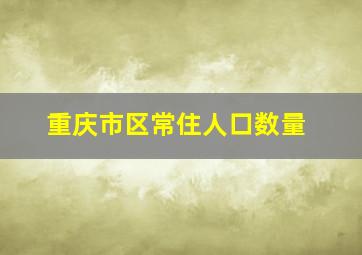 重庆市区常住人口数量