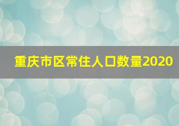 重庆市区常住人口数量2020