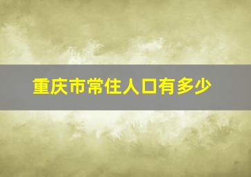 重庆市常住人口有多少