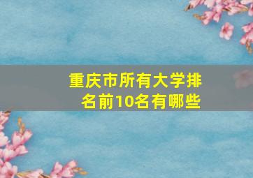 重庆市所有大学排名前10名有哪些