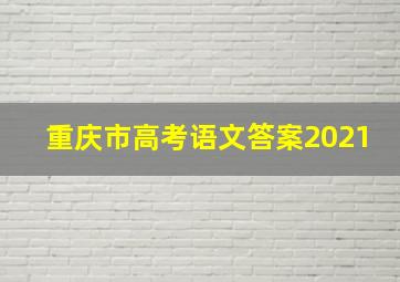 重庆市高考语文答案2021