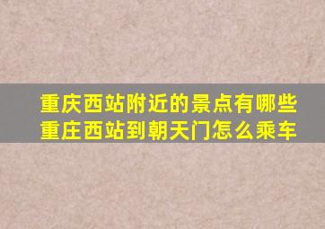 重庆西站附近的景点有哪些重庄西站到朝天门怎么乘车