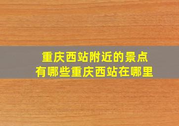 重庆西站附近的景点有哪些重庆西站在哪里