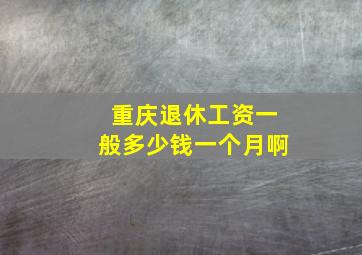 重庆退休工资一般多少钱一个月啊