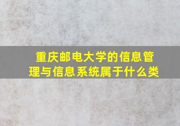 重庆邮电大学的信息管理与信息系统属于什么类