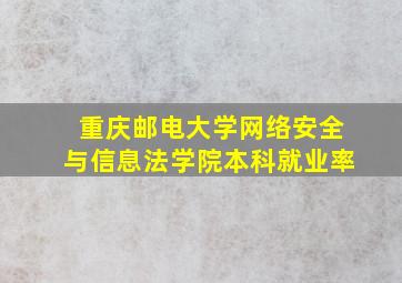 重庆邮电大学网络安全与信息法学院本科就业率