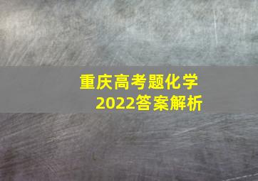 重庆高考题化学2022答案解析