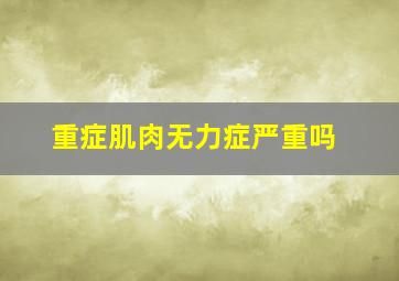 重症肌肉无力症严重吗